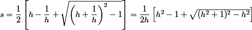 s = \dfrac 1 2 \left[ h - \dfrac 1 h + \sqrt {\left( h + \dfrac 1 h \right)^2 - 1} \right] = \dfrac 1 {2h} \left[ h^2 - 1 + \sqrt {(h^2 + 1)^2 - h^2} \right]